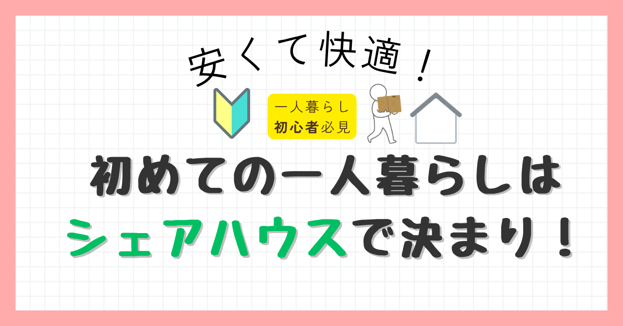 安くて快適！初めての一人暮らしはシェアハウスで決まり！